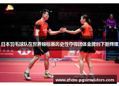 日本羽毛球队在世界锦标赛历史性夺得团体金牌创下新辉煌 日本羽毛球队在世界锦标赛历史性夺得团体金牌创下新辉煌