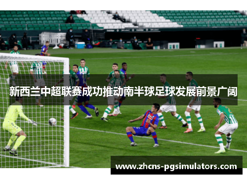 新西兰中超联赛成功推动南半球足球发展前景广阔