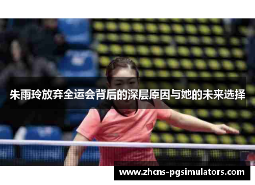 朱雨玲放弃全运会背后的深层原因与她的未来选择 朱雨玲放弃全运会背后的深层原因与她的未来选择