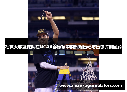 杜克大学篮球队在NCAA锦标赛中的辉煌历程与历史时刻回顾